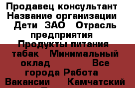 Продавец-консультант › Название организации ­ Дети, ЗАО › Отрасль предприятия ­ Продукты питания, табак › Минимальный оклад ­ 30 000 - Все города Работа » Вакансии   . Камчатский край,Петропавловск-Камчатский г.